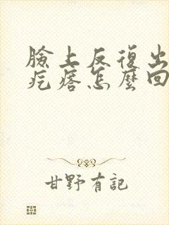 脸上反复出现红疙瘩怎么回事