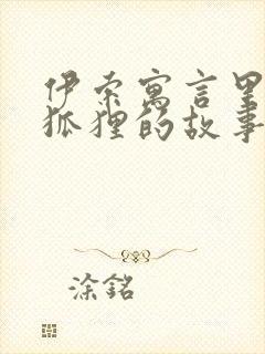 伊索寓言里有关狐狸的故事有哪些