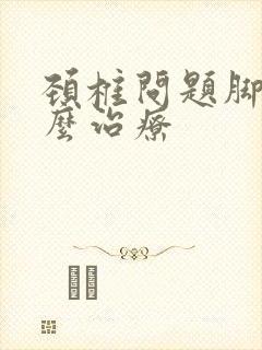 颈椎问题脚麻怎么治疗