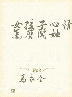 女孩子心情不好怎么哄她