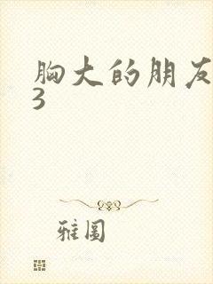 胸大的朋友姐姐3