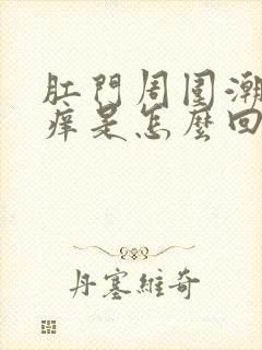 肛门周围潮湿瘙痒是怎么回事儿