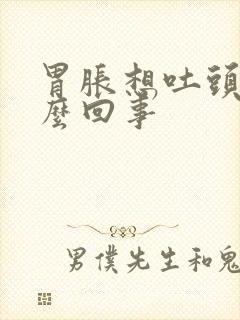 胃胀想吐头疼怎么回事封面