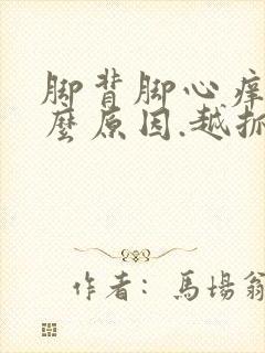 脚背脚心痒是什么原因.越抓越痒