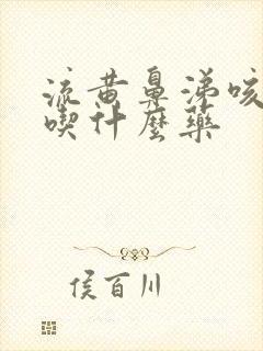 流黄鼻涕咳黄痰吃什么药