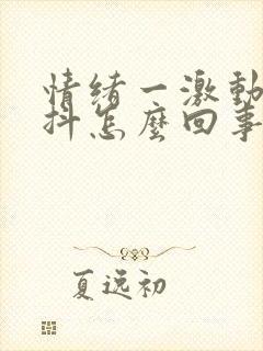 情绪一激动就手抖怎么回事