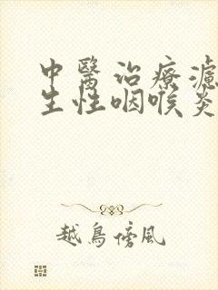 中医治疗滤泡增生性咽喉炎