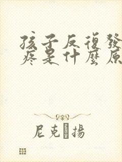 孩子反复发烧腿疼是什么原因