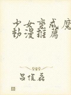 少女变成魔兽的动漫推荐