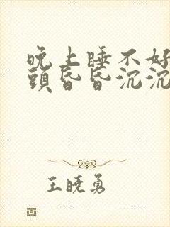 晚上睡不好白天头昏昏沉沉