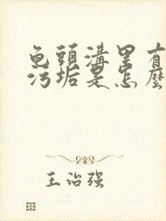 龟头沟里有白色污垢是怎么回事