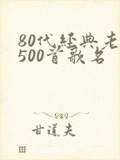 80代经典老歌500首歌名