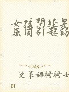 女孩闭经是什么原因引起的