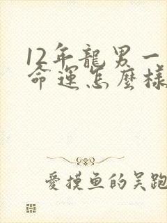 12年龙男一生命运怎么样