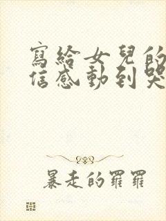 写给女儿的道歉信感动到哭