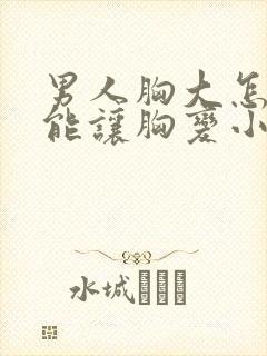 男人胸大怎么才能让胸变小