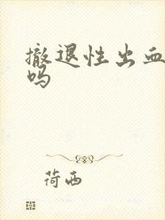 撤退性出血正常吗