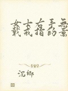 女士右手无名指戴戒指的意义