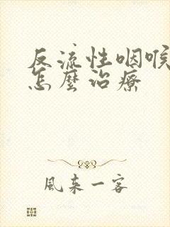 反流性咽喉炎该怎么治疗