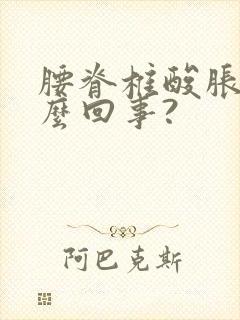 腰脊椎酸胀是怎么回事?