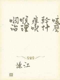 咽喉痒干咳怎么治理吃什么药