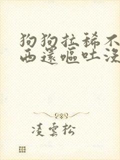 狗狗拉稀不吃东西还呕吐没精神怎么办