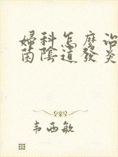 妇科怎么治疗霉菌阴道发炎