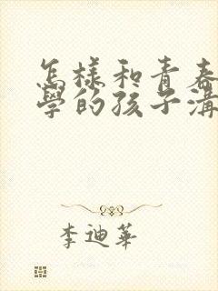 怎样和青春期厌学的孩子沟通