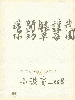 迈开腿让我看看你的草莓图