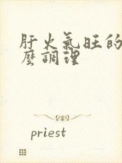 肝火气旺的人怎么调理