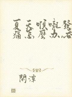 夏天喉咙发炎肿痛怎么办,吞咽疼痛