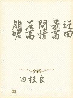 朋友问最近忙啥呢高情商回复