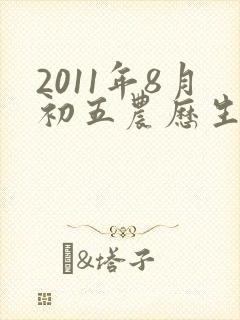 2011年8月初五农历生的男孩命运