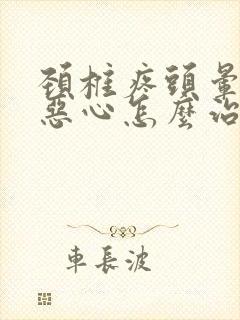 颈椎疼头晕头疼恶心怎么治疗