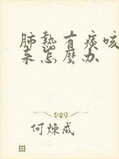 肺热有痰咳不出来怎么办