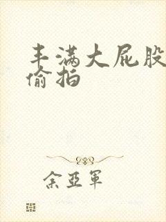 丰满大屁股熟女偷拍