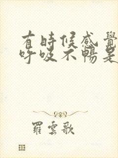 有时候感觉胸闷呼吸不畅是怎么回事