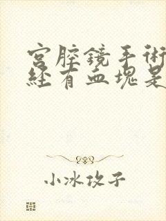 宫腔镜手术后月经有血块是怎么回事?