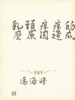 乳头痒痒的是什么原因造成的女性