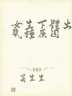 女生下体出血的几种原因