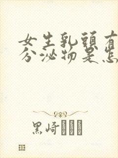 女生乳头有白色分泌物是怎么回事