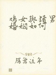 鸡女与猪男相配婚姻如何