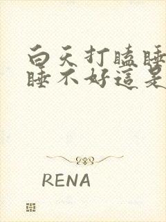 白天打瞌睡晚上睡不好这是什么原因