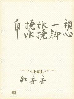 自挠tk一视频丨vk挠脚心封面