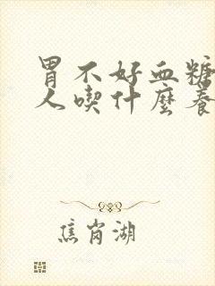 胃不好血糖高的人吃什么养胃