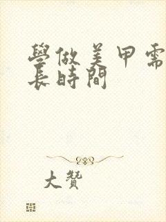 学做美甲需要多长时间