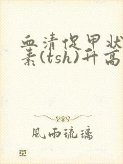 血清促甲状腺激素(tsh)升高