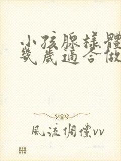 小孩腺样体肥大几岁适合做手术