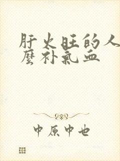 肝火旺的人吃什么补气血