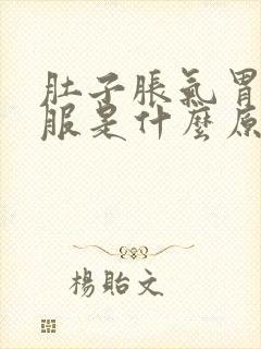 肚子胀气胃不舒服是什么原因